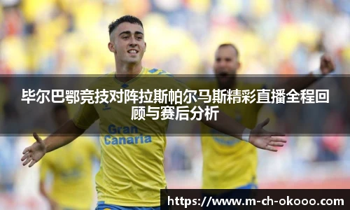毕尔巴鄂竞技对阵拉斯帕尔马斯精彩直播全程回顾与赛后分析