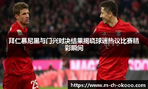 拜仁慕尼黑与门兴对决结果揭晓球迷热议比赛精彩瞬间