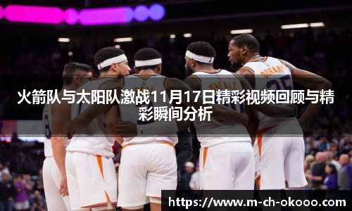 火箭队与太阳队激战11月17日精彩视频回顾与精彩瞬间分析