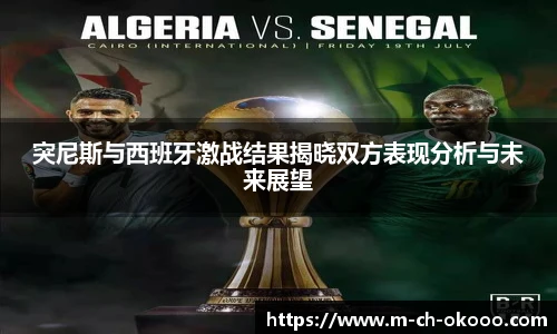 突尼斯与西班牙激战结果揭晓双方表现分析与未来展望