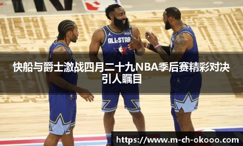 快船与爵士激战四月二十九NBA季后赛精彩对决引人瞩目
