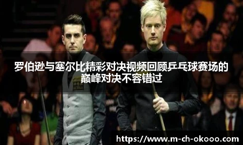 罗伯逊与塞尔比精彩对决视频回顾乒乓球赛场的巅峰对决不容错过