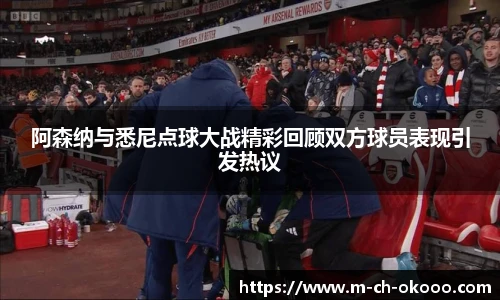 阿森纳与悉尼点球大战精彩回顾双方球员表现引发热议