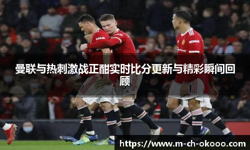 曼联与热刺激战正酣实时比分更新与精彩瞬间回顾