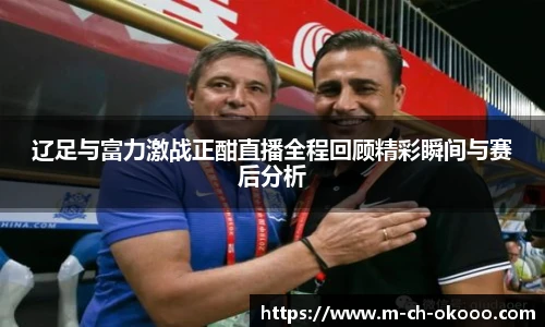 辽足与富力激战正酣直播全程回顾精彩瞬间与赛后分析