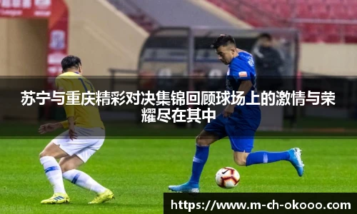 苏宁与重庆精彩对决集锦回顾球场上的激情与荣耀尽在其中